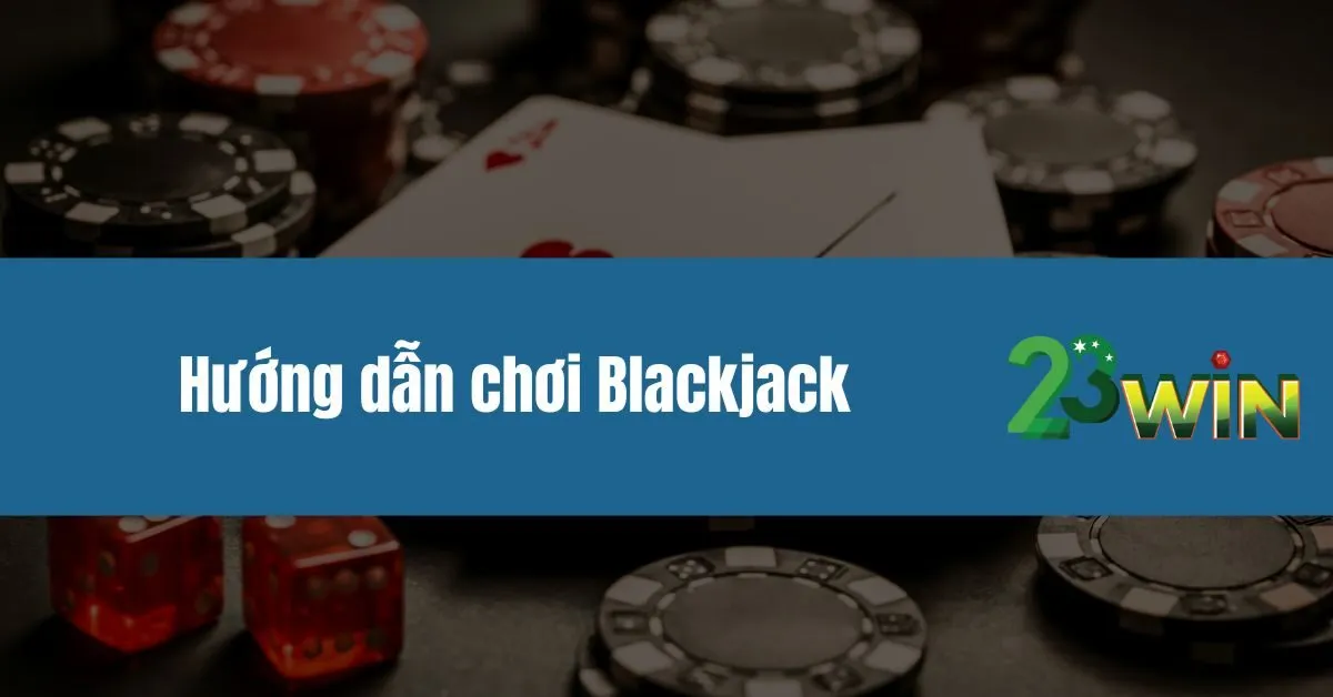 Hướng dẫn chơi Blackjack