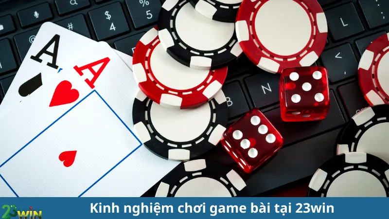 Kinh nghiệm chơi game bài tại 23win