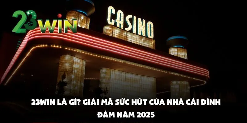23win là gì? Giải mã sức hút của nhà cái đình đám năm 2025