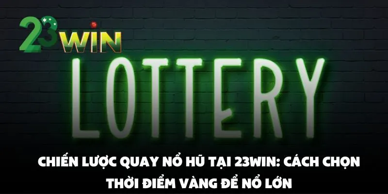 Chiến lược quay nổ hũ tại 23win: Cách chọn thời điểm vàng để nổ lớn