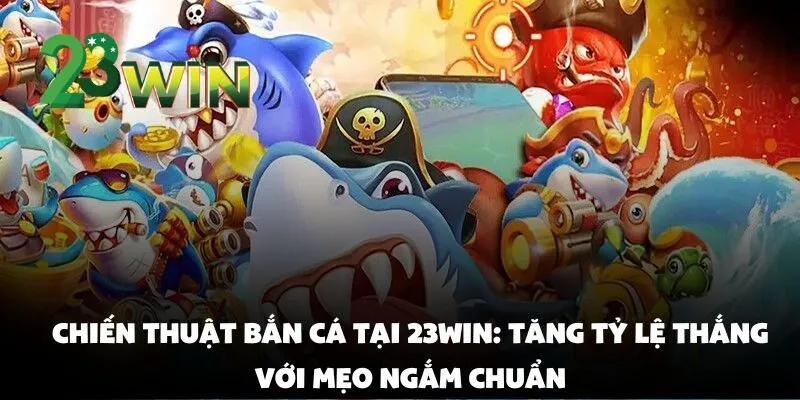 Chiến Thuật Bắn Cá Tại 23win: Tăng Tỷ Lệ Thắng Với Mẹo Ngắm Chuẩn