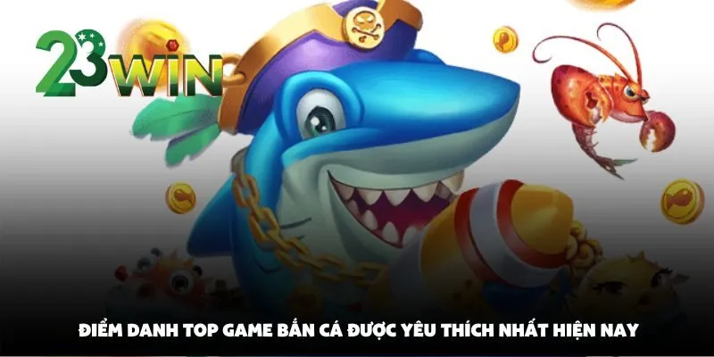 Điểm Danh Top Game Bắn Cá Được Yêu Thích Nhất Hiện Nay