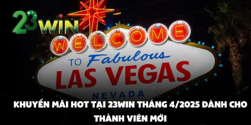 Khuyến Mãi Hot Tại 23win Tháng 4/2025 Dành Cho Thành Viên Mới